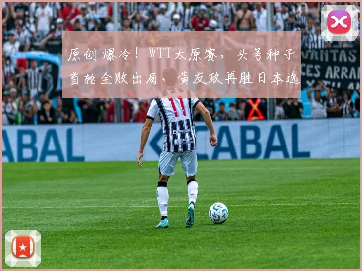 原创 爆冷！WTT太原赛，头号种子首轮全败出局，黄友政再胜日本选手