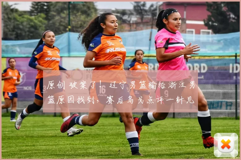 原创 破案了！辽宁男篮输给浙江男篮原因找到，赛后乌戈点评一针见血