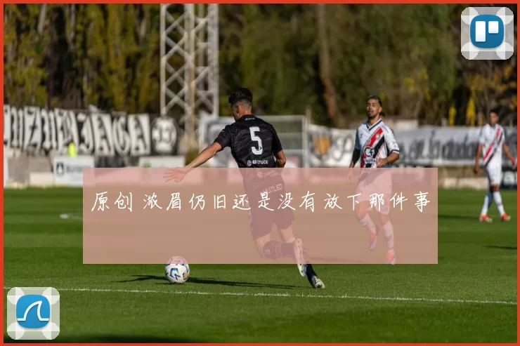 原创 浓眉仍旧还是没有放下那件事