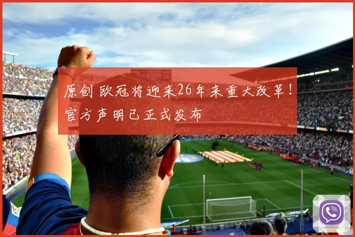 原创 欧冠将迎来26年来重大改革！官方声明已正式发布