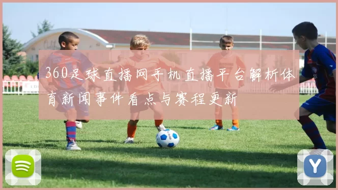 360足球直播网手机直播平台解析体育新闻事件看点与赛程更新