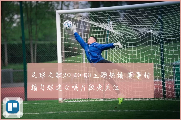 足球之歌go go go主题热播 赛事转播与球迷合唱片段受关注